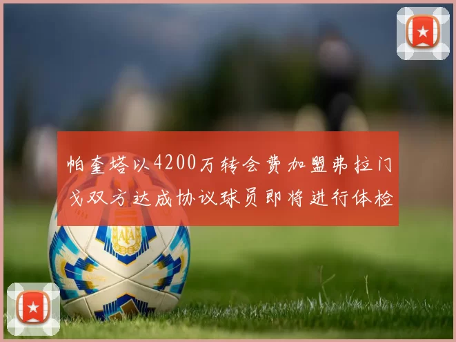 帕奎塔以4200万转会费加盟弗拉门戈双方达成协议球员即将进行体检