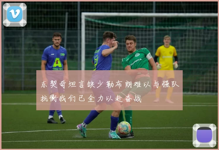 东契奇坦言缺少勒布朗难以与强队抗衡我们已全力以赴奋战