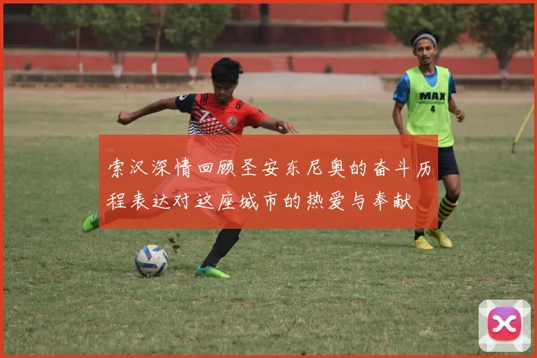 索汉深情回顾圣安东尼奥的奋斗历程表达对这座城市的热爱与奉献